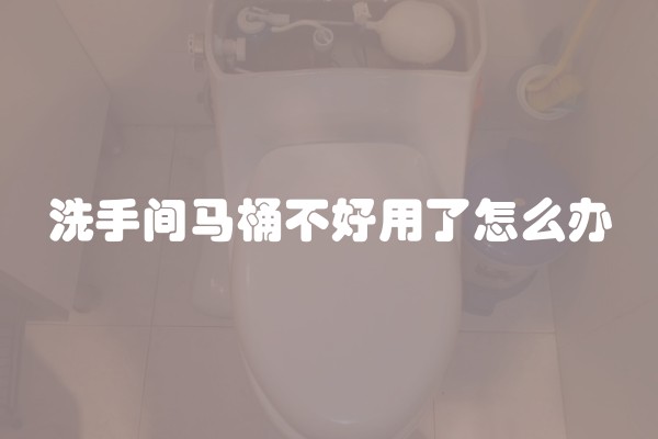 洗手间马桶不好用了怎么办
