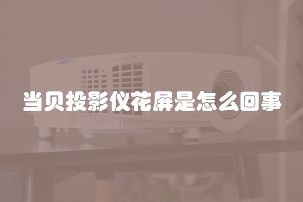 当贝投影仪花屏是怎么回事