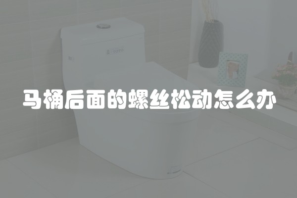 马桶后面的螺丝松动怎么办