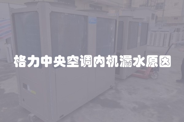格力中央空调内机漏水原因