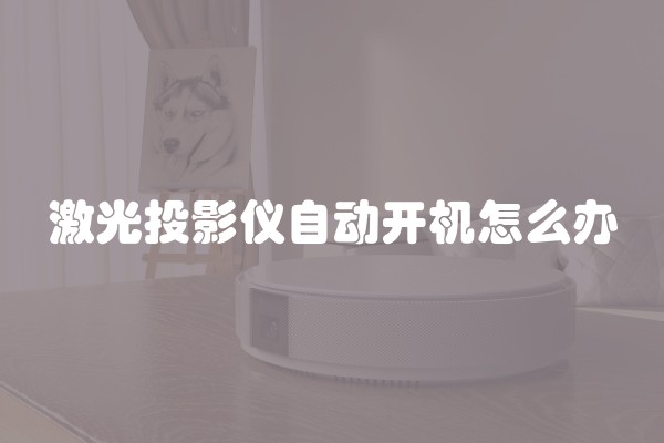 激光投影仪自动开机怎么办