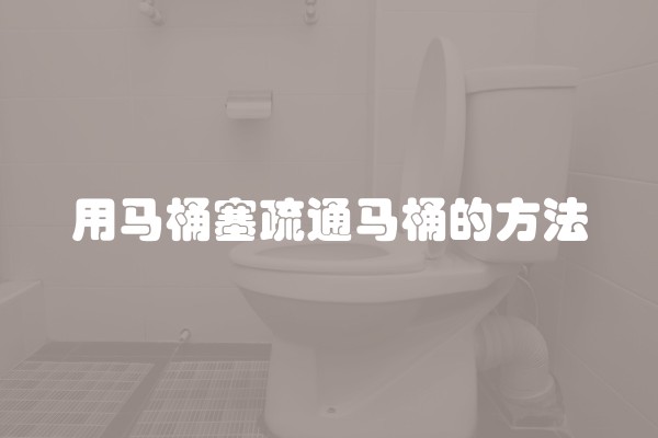 用马桶塞疏通马桶的方法