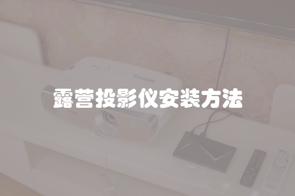 露营投影仪安装方法