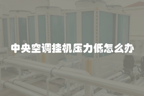 中央空调挂机压力低怎么办