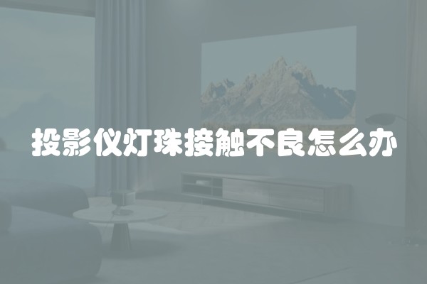 投影仪灯珠接触不良怎么办