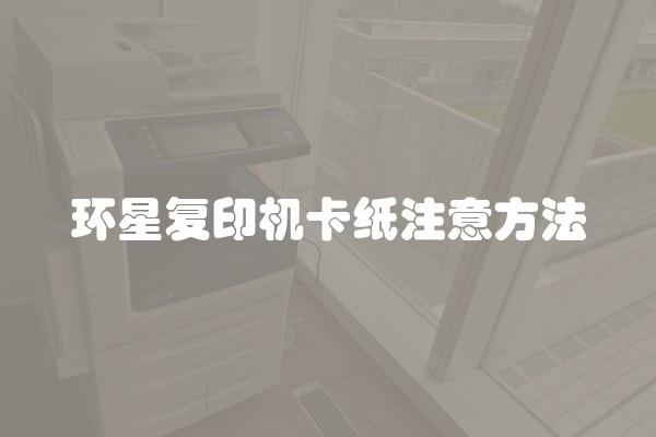 环星复印机卡纸注意方法