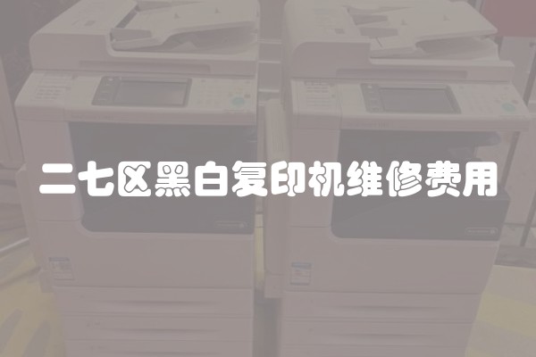 二七区黑白复印机维修费用