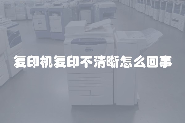 复印机复印不清晰怎么回事