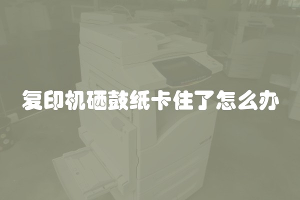 复印机硒鼓纸卡住了怎么办