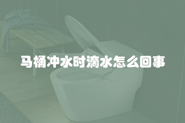 马桶冲水时滴水怎么回事