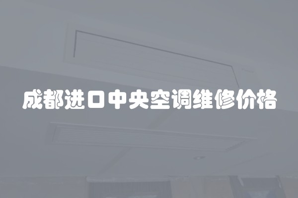 成都进口中央空调维修价格