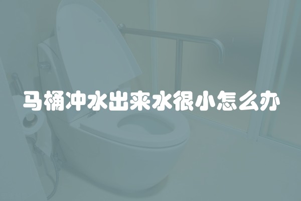 马桶冲水出来水很小怎么办