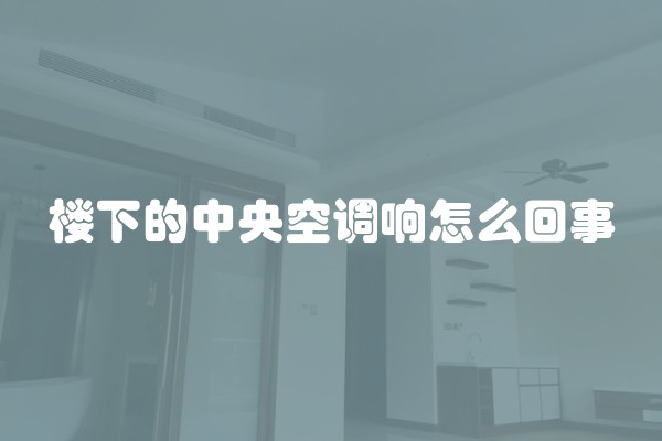 楼下的中央空调响怎么回事