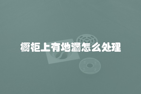 橱柜上有地漏怎么处理
