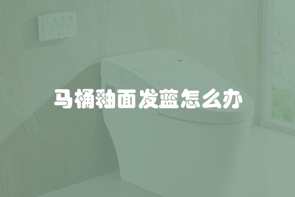 马桶釉面发蓝怎么办