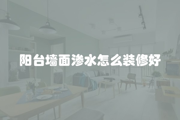 阳台墙面渗水怎么装修好
