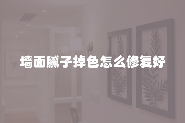 墙面腻子掉色怎么修复好