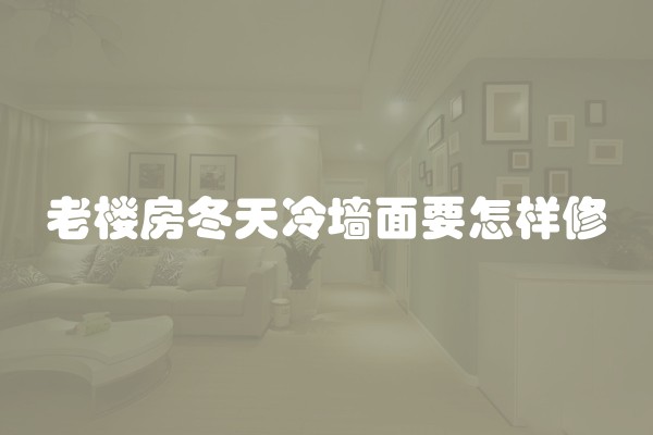 老楼房冬天冷墙面要怎样修