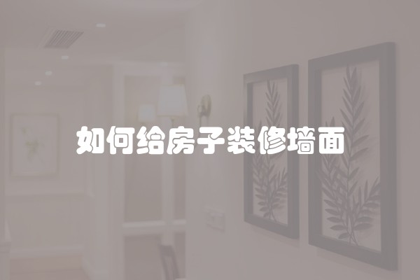 如何给房子装修墙面
