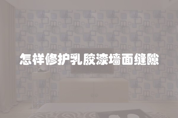 怎样修护乳胶漆墙面缝隙