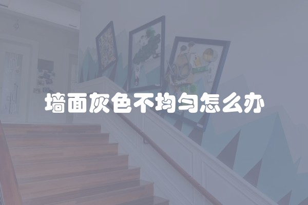 墙面灰色不均匀怎么办