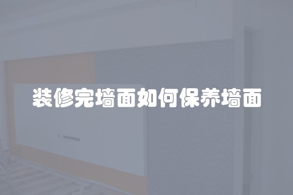 装修完墙面如何保养墙面