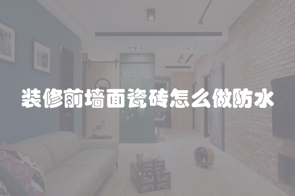 装修前墙面瓷砖怎么做防水
