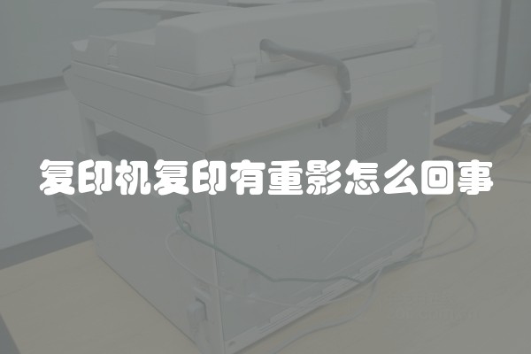 复印机复印有重影怎么回事