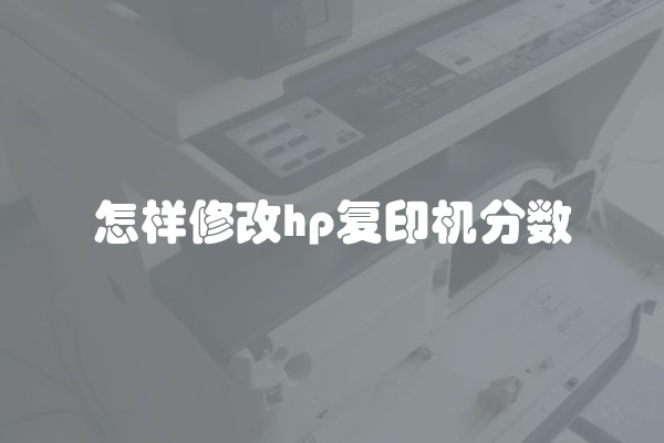 怎样修改hp复印机分数