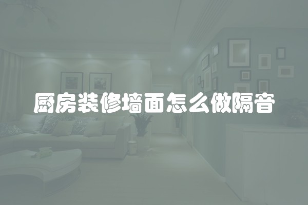 厨房装修墙面怎么做隔音