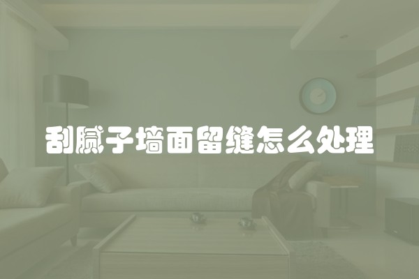 刮腻子墙面留缝怎么处理