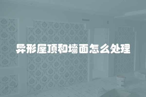 异形屋顶和墙面怎么处理