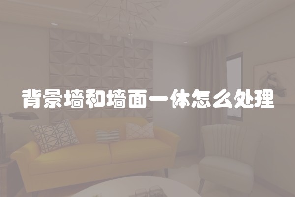 背景墙和墙面一体怎么处理