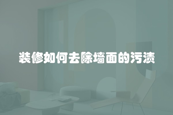 装修如何去除墙面的污渍