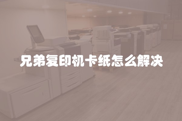 兄弟复印机卡纸怎么解决