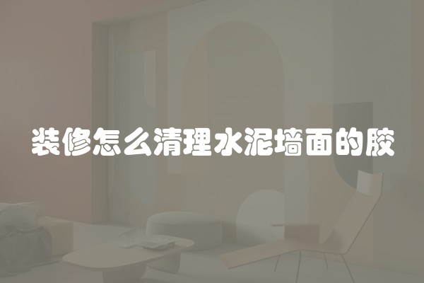 装修怎么清理水泥墙面的胶