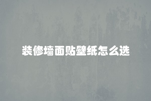 装修墙面贴壁纸怎么选