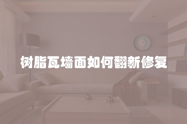 树脂瓦墙面如何翻新修复
