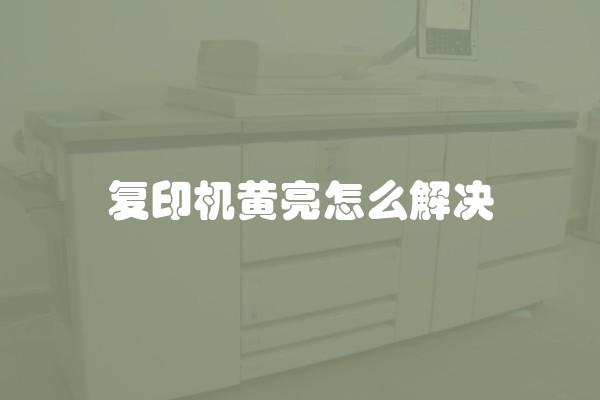 复印机黄亮怎么解决