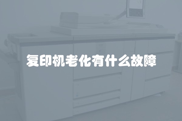 复印机老化有什么故障