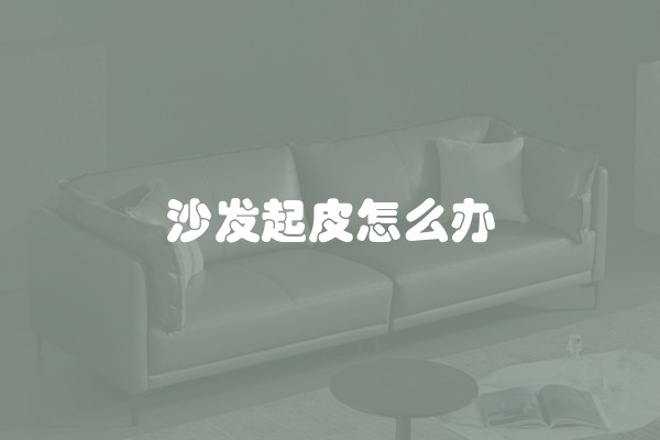 沙发起皮怎么办