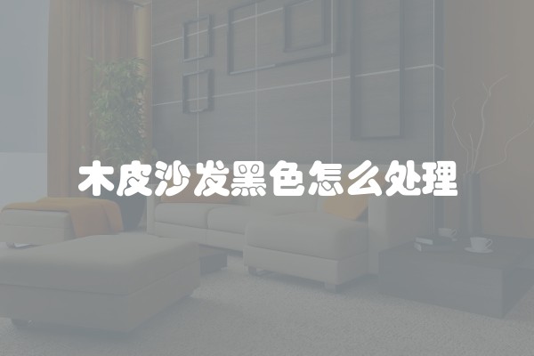 木皮沙发黑色怎么处理