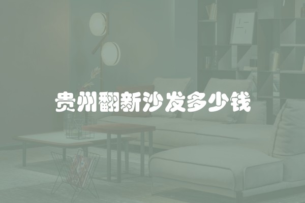 贵州翻新沙发多少钱