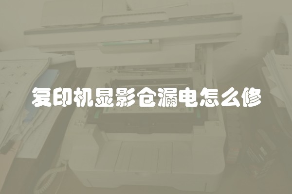 复印机显影仓漏电怎么修