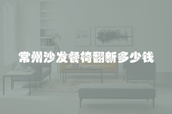 常州沙发餐椅翻新多少钱