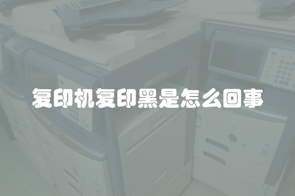 复印机复印黑是怎么回事