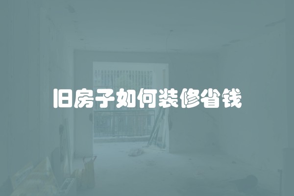 旧房子如何装修省钱