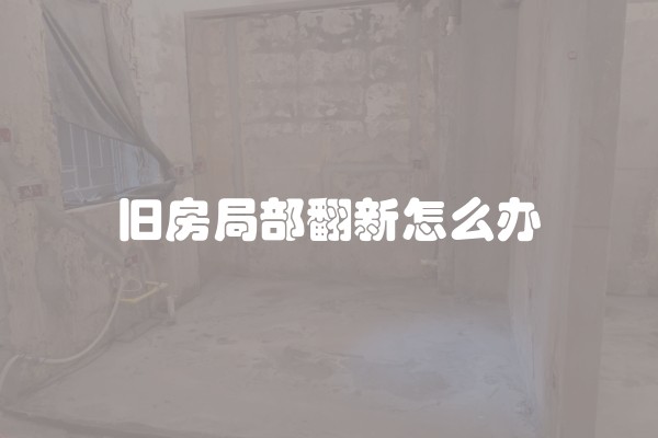 旧房局部翻新怎么办