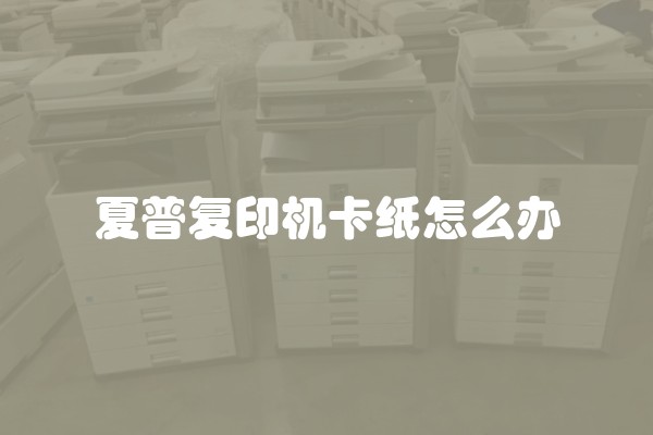 夏普复印机卡纸怎么办