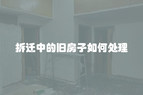 拆迁中的旧房子如何处理